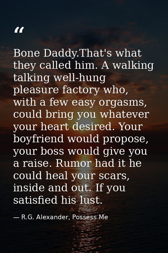 Bone Daddy.That's what they called him. A walking talking well-hung pleasure factory who, with a few easy orgasms, could — R.G. Alexander, Possess Me