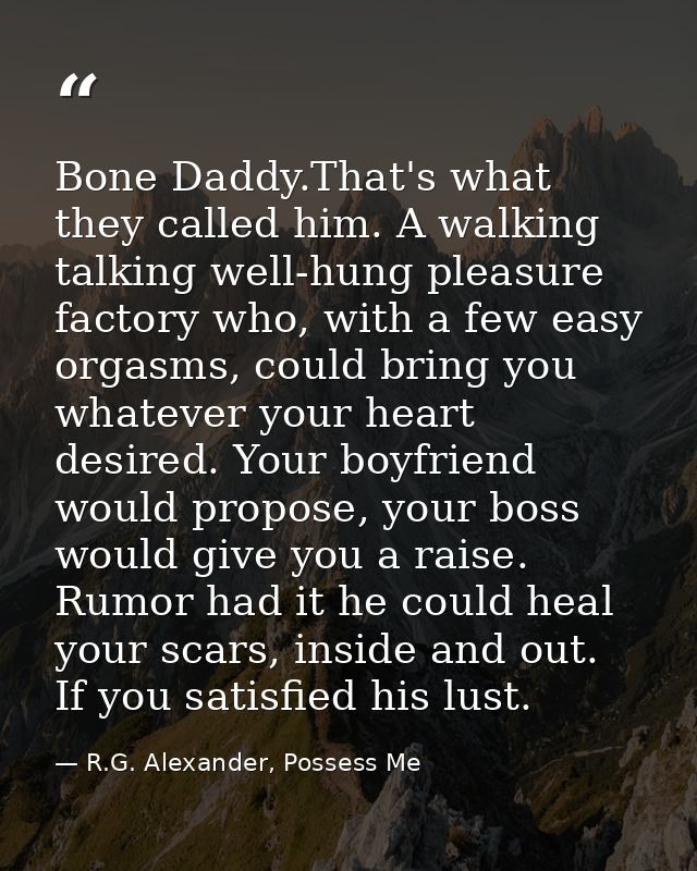 Bone Daddy.That's what they called him. A walking talking well-hung pleasure factory who, with a few easy orgasms, could — R.G. Alexander, Possess Me