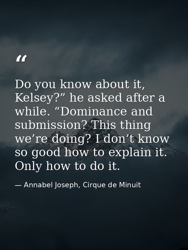 Do you know about it, Kelsey?” he asked after a while. “Dominance and submission? This thing we’re doing? I don’t know s — Annabel Joseph, Cirque de Minuit