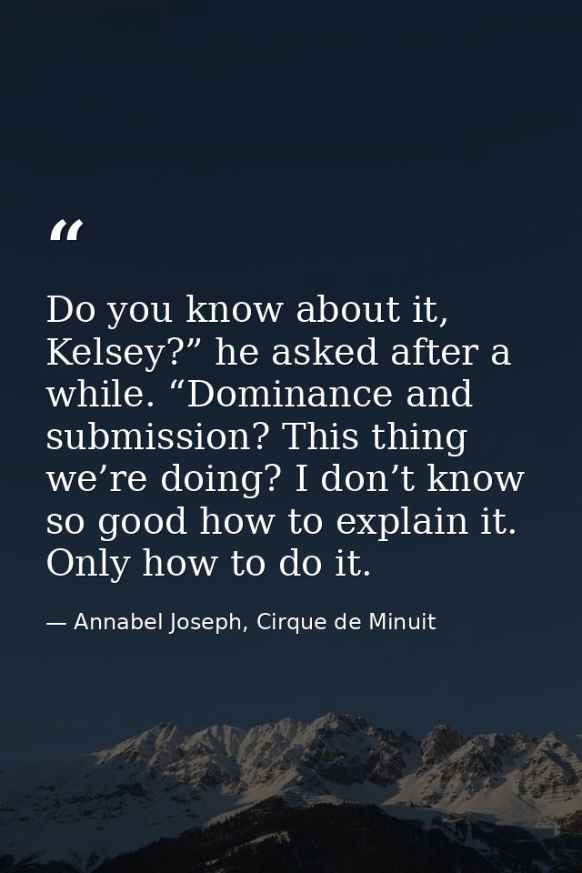 Do you know about it, Kelsey?” he asked after a while. “Dominance and submission? This thing we’re doing? I don’t know s — Annabel Joseph, Cirque de Minuit