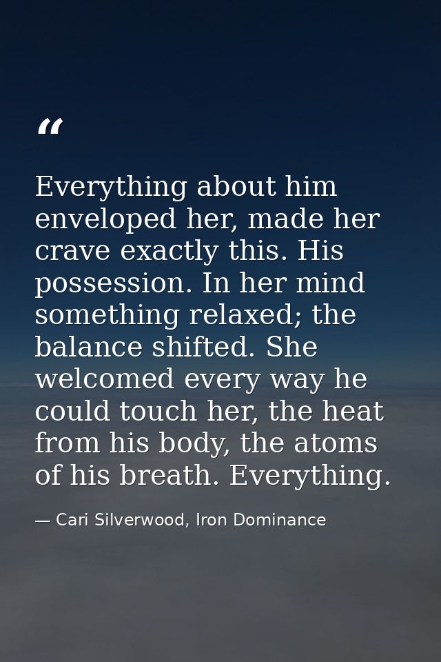 Everything about him enveloped her, made her crave exactly this. His possession. In her mind something relaxed; the bala — Cari Silverwood, Iron Dominance