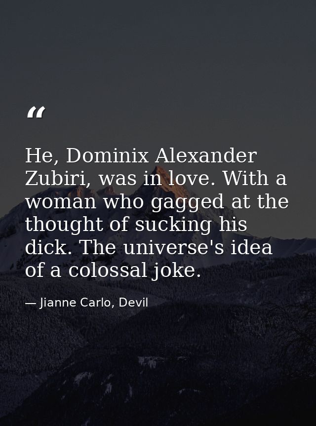He, Dominix Alexander Zubiri, was in love. With a woman who gagged at the thought of sucking his dick. The universe's id — Jianne Carlo, Devil
