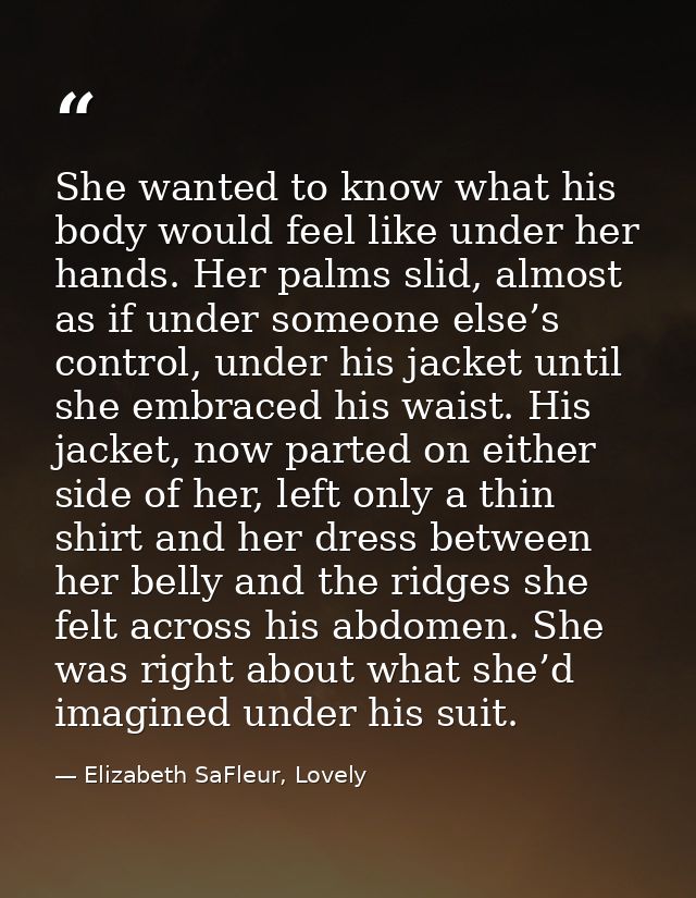She wanted to know what his body would feel like under her hands. Her palms slid, almost as if under someone else’s cont — Elizabeth SaFleur, Lovely