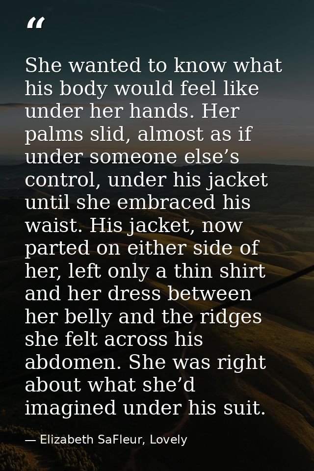 She wanted to know what his body would feel like under her hands. Her palms slid, almost as if under someone else’s cont — Elizabeth SaFleur, Lovely