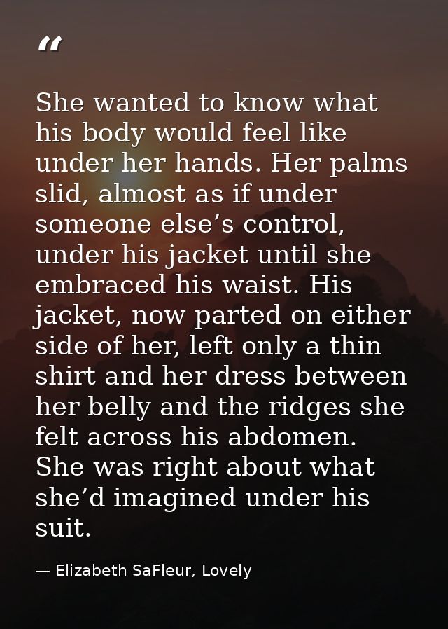 She wanted to know what his body would feel like under her hands. Her palms slid, almost as if under someone else’s cont — Elizabeth SaFleur, Lovely