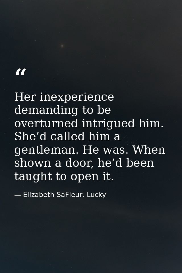 Her inexperience demanding to be overturned intrigued him. She’d called him a gentleman. He was. When shown a door, he’d — Elizabeth SaFleur, Lucky