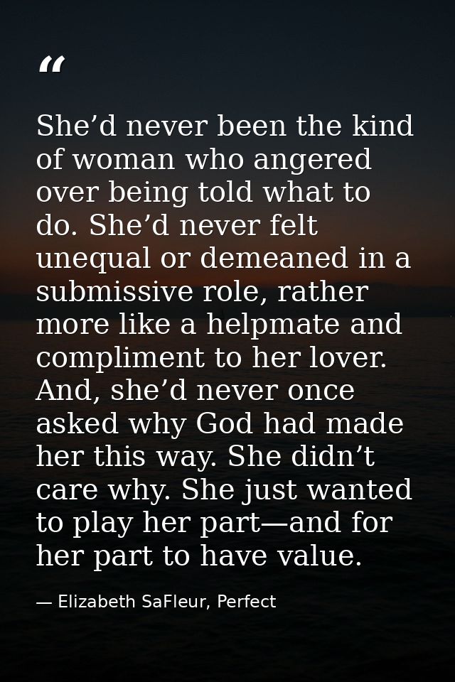She’d never been the kind of woman who angered over being told what to do. She’d never felt unequal or demeaned in a sub — Elizabeth SaFleur, Perfect