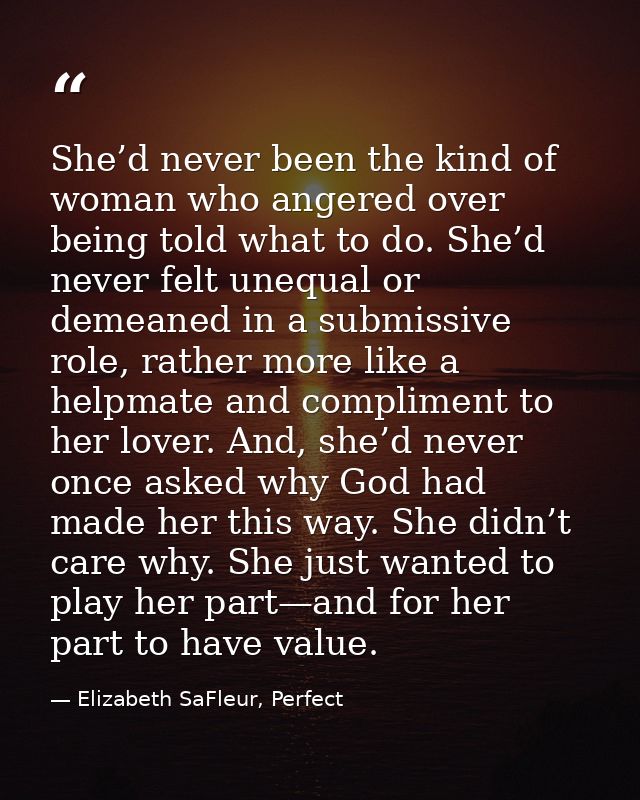 She’d never been the kind of woman who angered over being told what to do. She’d never felt unequal or demeaned in a sub — Elizabeth SaFleur, Perfect