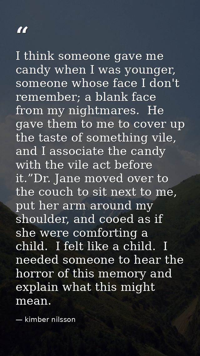 I think someone gave me candy when I was younger, someone whose face I don't remember; a blank face from my nightmares.  — kimber nilsson