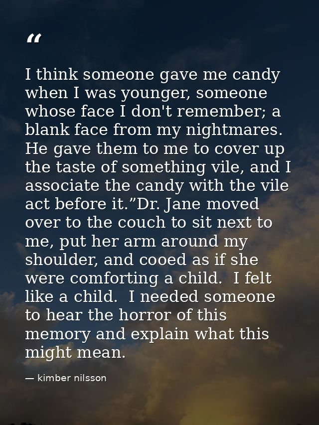 I think someone gave me candy when I was younger, someone whose face I don't remember; a blank face from my nightmares.  — kimber nilsson