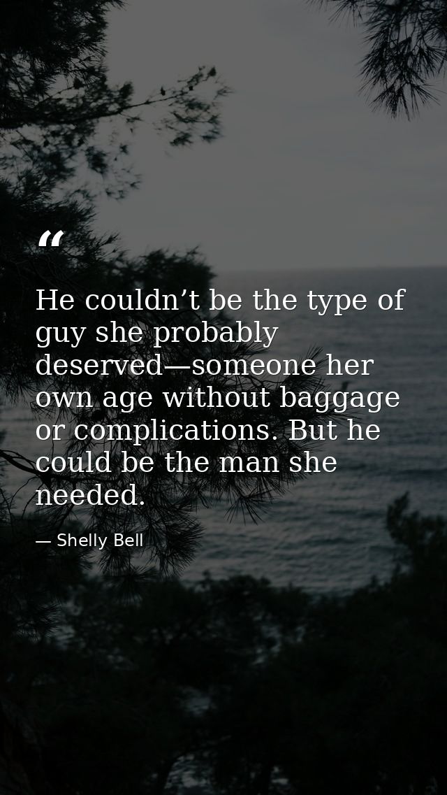 He couldn’t be the type of guy she probably deserved—someone her own age without baggage or complications. But he could  — Shelly Bell