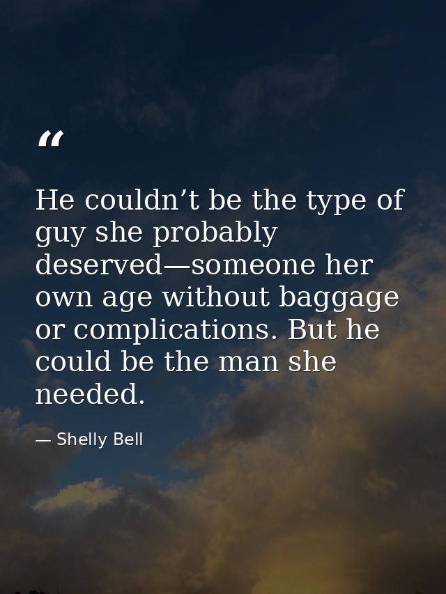 He couldn’t be the type of guy she probably deserved—someone her own age without baggage or complications. But he could  — Shelly Bell