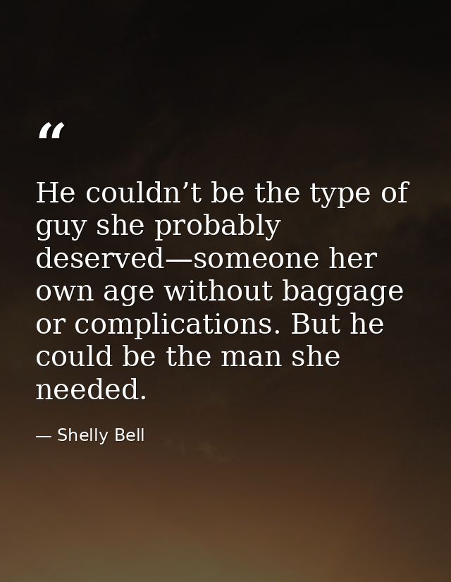 He couldn’t be the type of guy she probably deserved—someone her own age without baggage or complications. But he could  — Shelly Bell