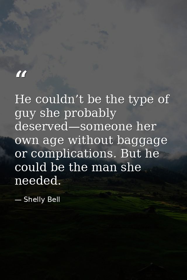 He couldn’t be the type of guy she probably deserved—someone her own age without baggage or complications. But he could  — Shelly Bell