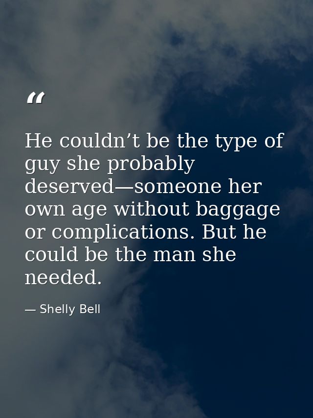 He couldn’t be the type of guy she probably deserved—someone her own age without baggage or complications. But he could  — Shelly Bell