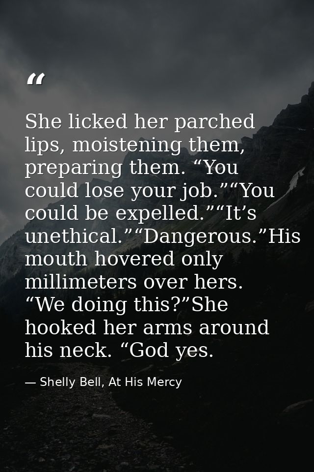 She licked her parched lips, moistening them, preparing them. “You could lose your job.”“You could be expelled.”“It’s un — Shelly Bell, At His Mercy