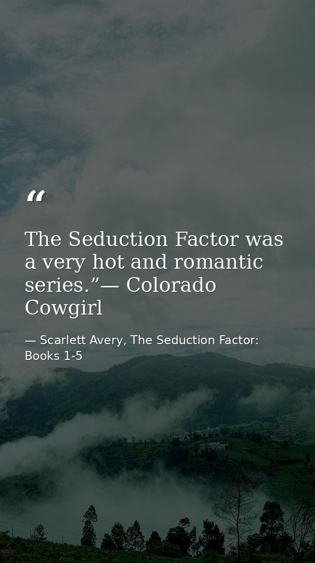 The Seduction Factor was a very hot and romantic series.”— Colorado Cowgirl — Scarlett Avery, The Seduction Factor: Books 1-5