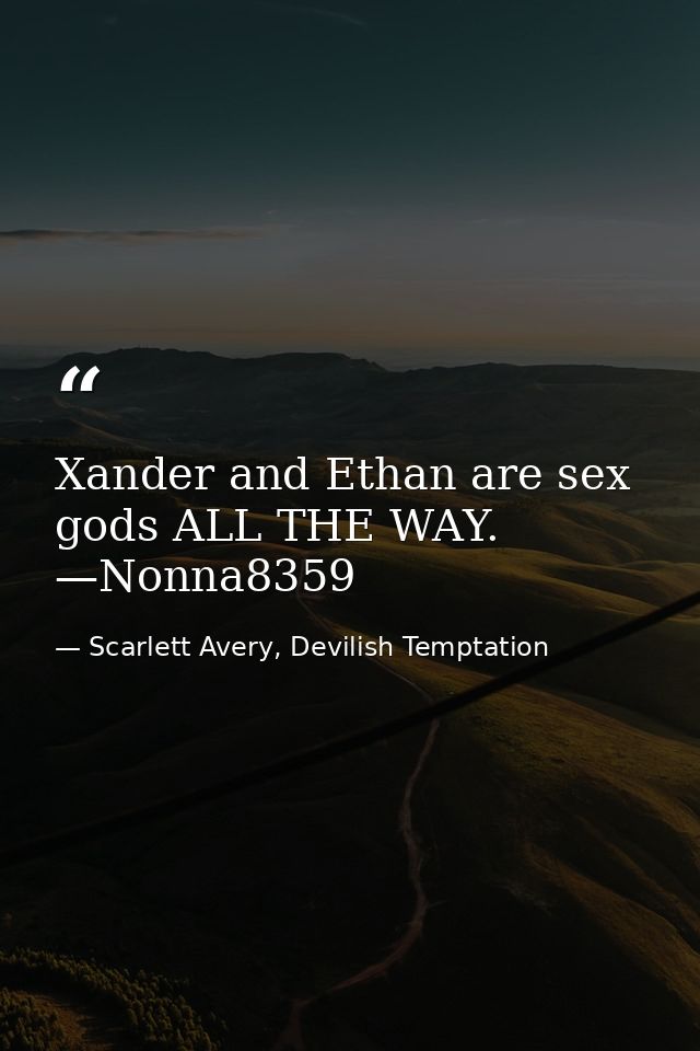 Xander and Ethan are sex gods ALL THE WAY. —Nonna8359 — Scarlett Avery, Devilish Temptation