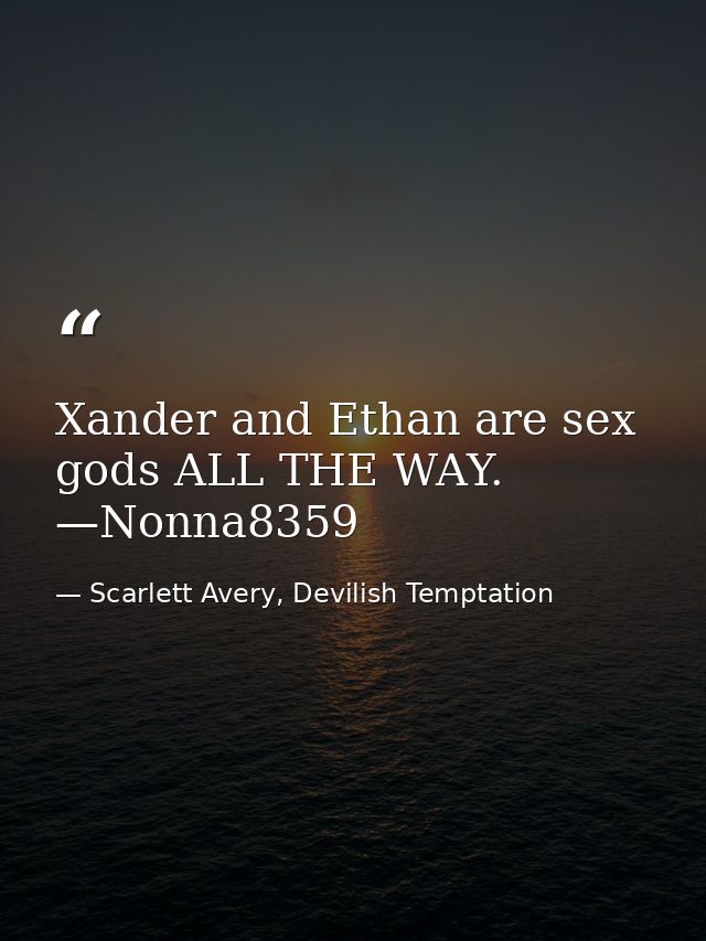 Xander and Ethan are sex gods ALL THE WAY. —Nonna8359 — Scarlett Avery, Devilish Temptation