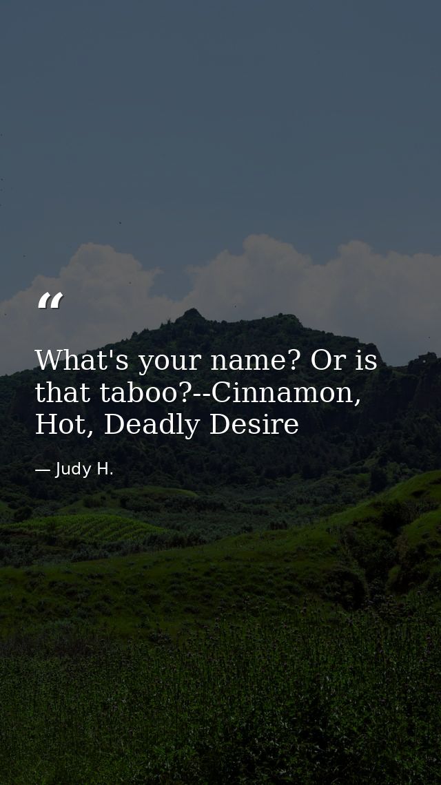 What's your name? Or is that taboo?--Cinnamon, Hot, Deadly Desire — Judy H.