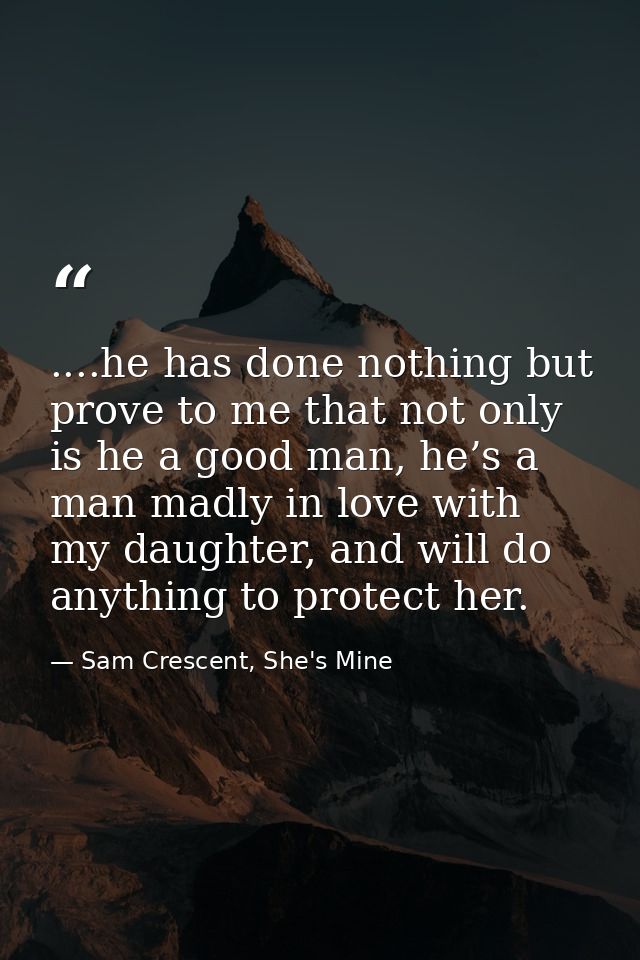 ....he has done nothing but prove to me that not only is he a good man, he’s a man madly in love with my daughter, and w — Sam Crescent, She's Mine
