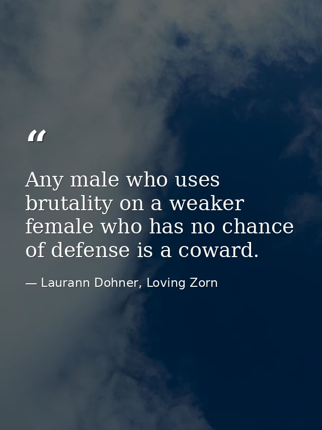 Any male who uses brutality on a weaker female who has no chance of defense is a coward. — Laurann Dohner, Loving Zorn