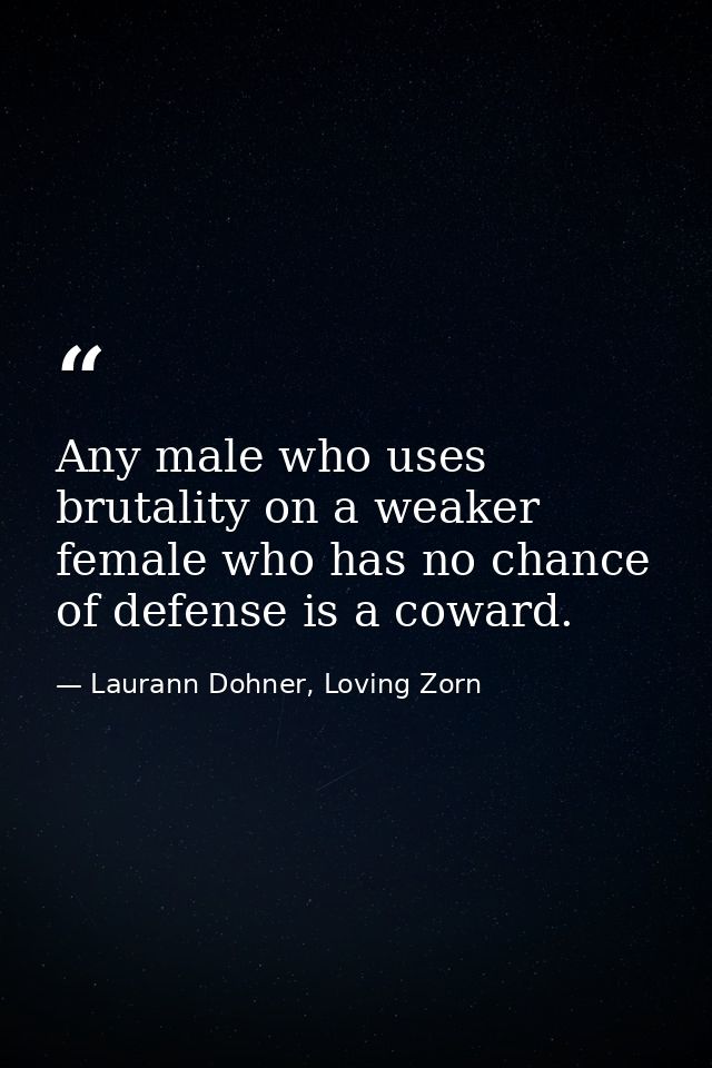 Any male who uses brutality on a weaker female who has no chance of defense is a coward. — Laurann Dohner, Loving Zorn