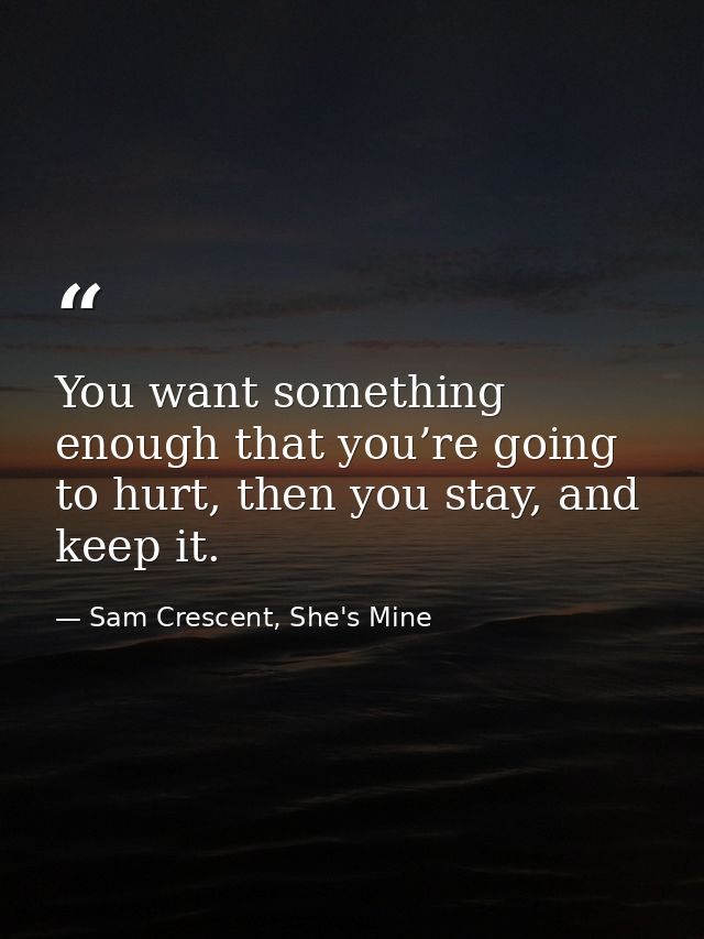 You want something enough that you’re going to hurt, then you stay, and keep it. — Sam Crescent, She's Mine