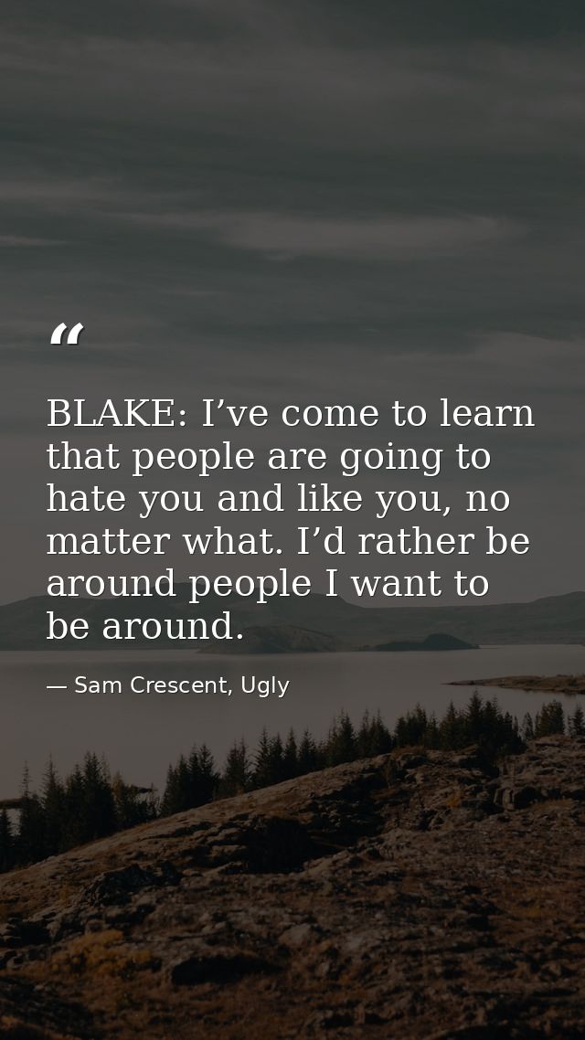 BLAKE: I’ve come to learn that people are going to hate you and like you, no matter what. I’d rather be around people I  — Sam Crescent, Ugly