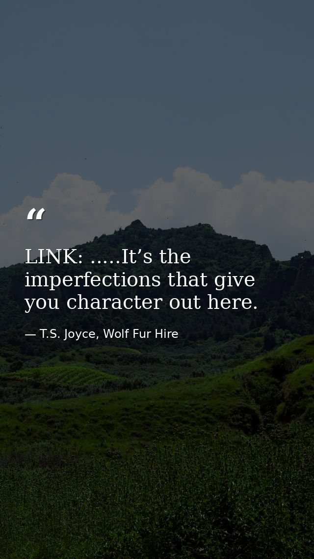 LINK: .....It’s the imperfections that give you character out here. — T.S. Joyce, Wolf Fur Hire