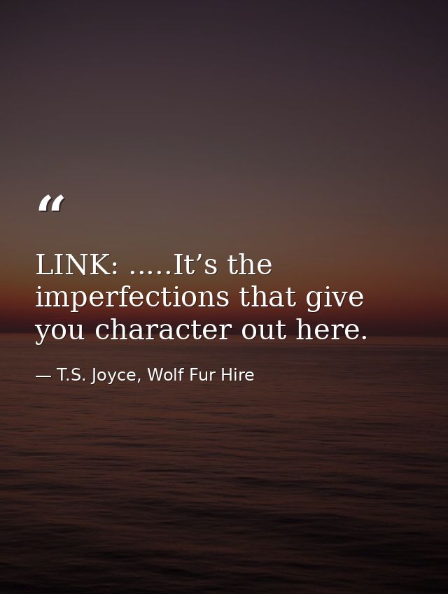 LINK: .....It’s the imperfections that give you character out here. — T.S. Joyce, Wolf Fur Hire