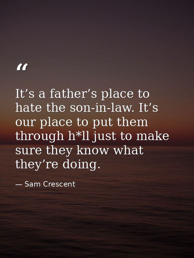 It’s a father’s place to hate the son-in-law. It’s our place to put them through h*ll just to make sure they know what t — Sam Crescent