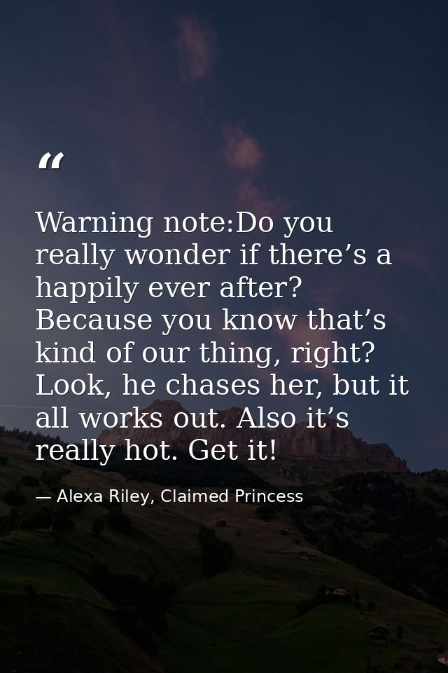Warning note:Do you really wonder if there’s a happily ever after? Because you know that’s kind of our thing, right? Loo — Alexa Riley, Claimed Princess