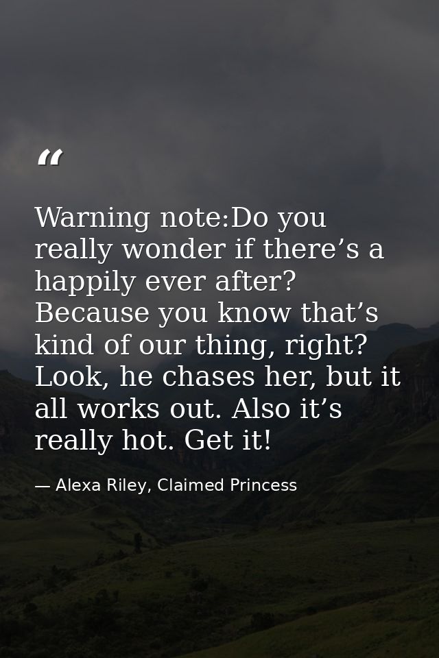 Warning note:Do you really wonder if there’s a happily ever after? Because you know that’s kind of our thing, right? Loo — Alexa Riley, Claimed Princess