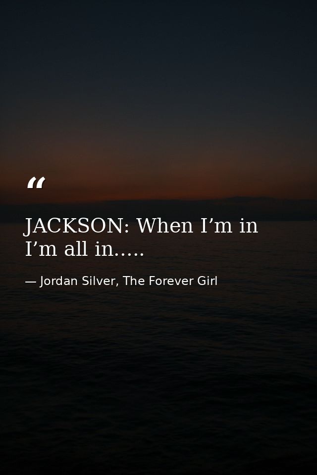 JACKSON: When I’m in I’m all in..... — Jordan Silver, The Forever Girl