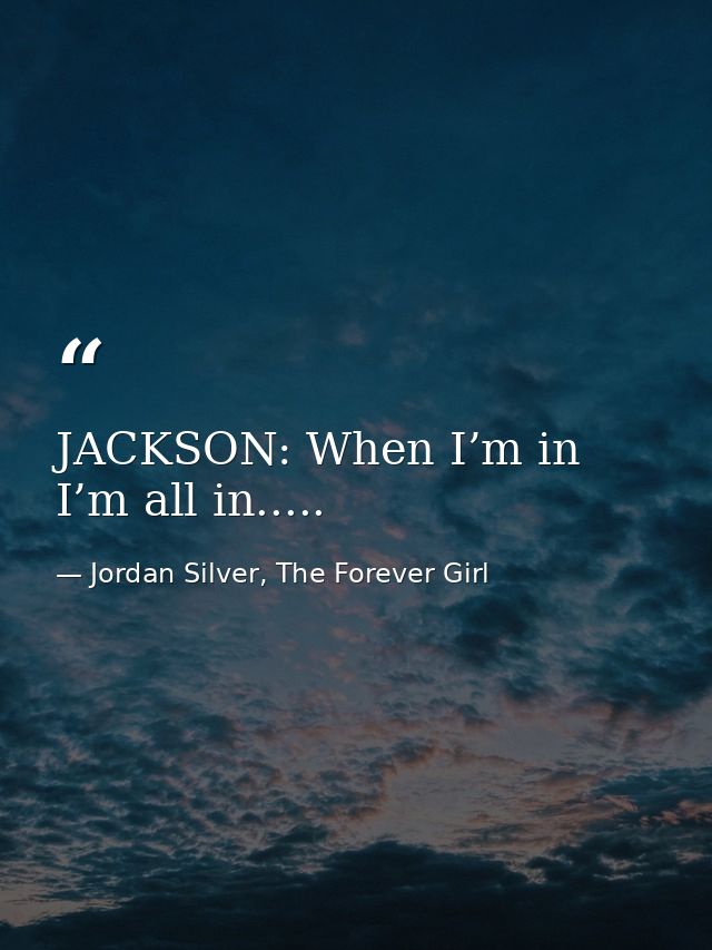 JACKSON: When I’m in I’m all in..... — Jordan Silver, The Forever Girl