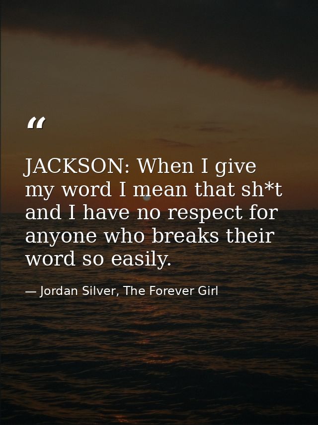 JACKSON: When I give my word I mean that sh*t and I have no respect for anyone who breaks their word so easily. — Jordan Silver, The Forever Girl