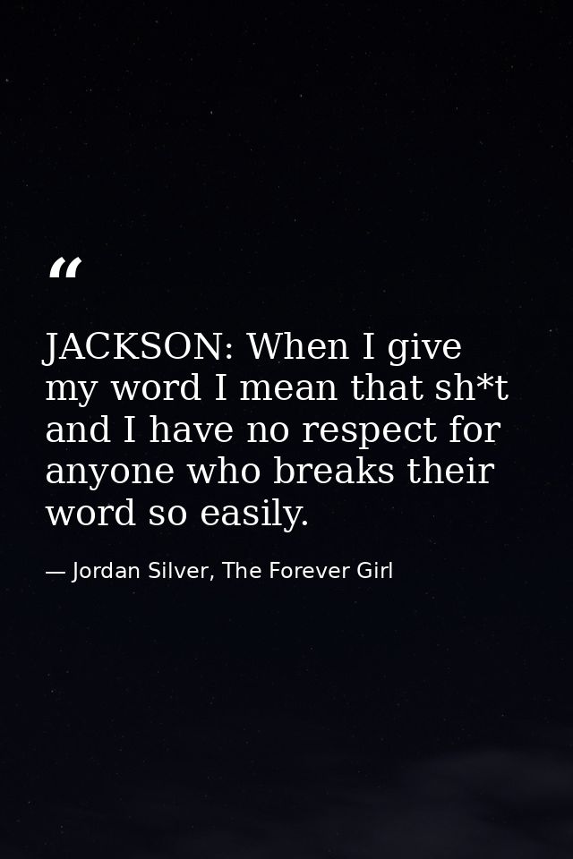 JACKSON: When I give my word I mean that sh*t and I have no respect for anyone who breaks their word so easily. — Jordan Silver, The Forever Girl