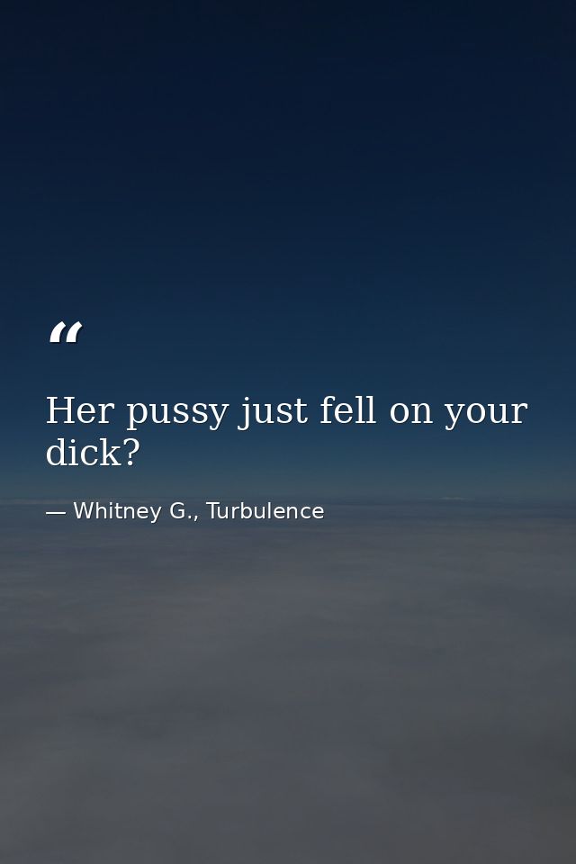 Her pussy just fell on your dick? — Whitney G., Turbulence