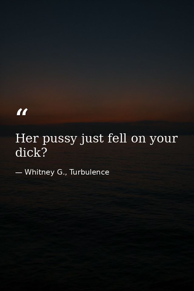 Her pussy just fell on your dick? — Whitney G., Turbulence