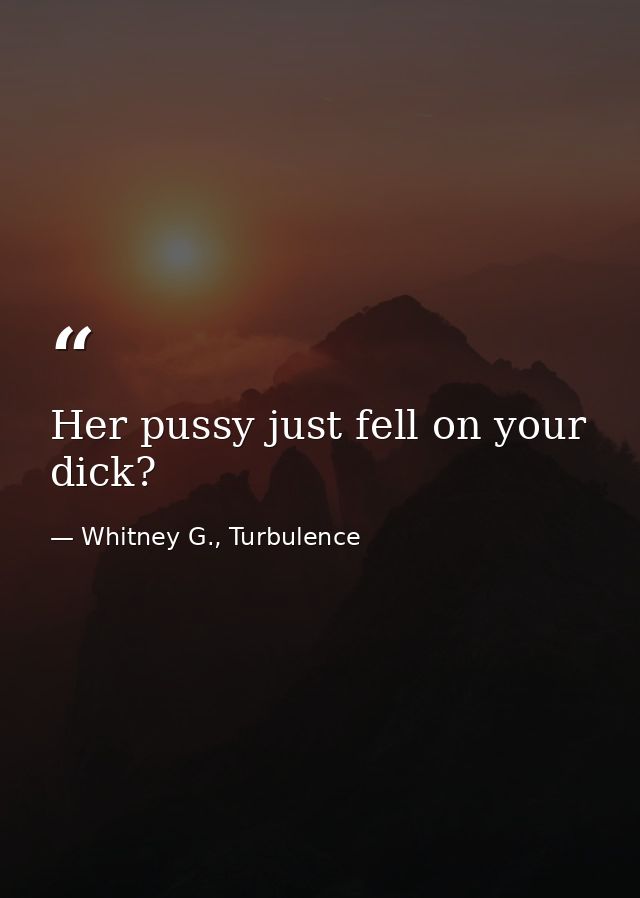 Her pussy just fell on your dick? — Whitney G., Turbulence