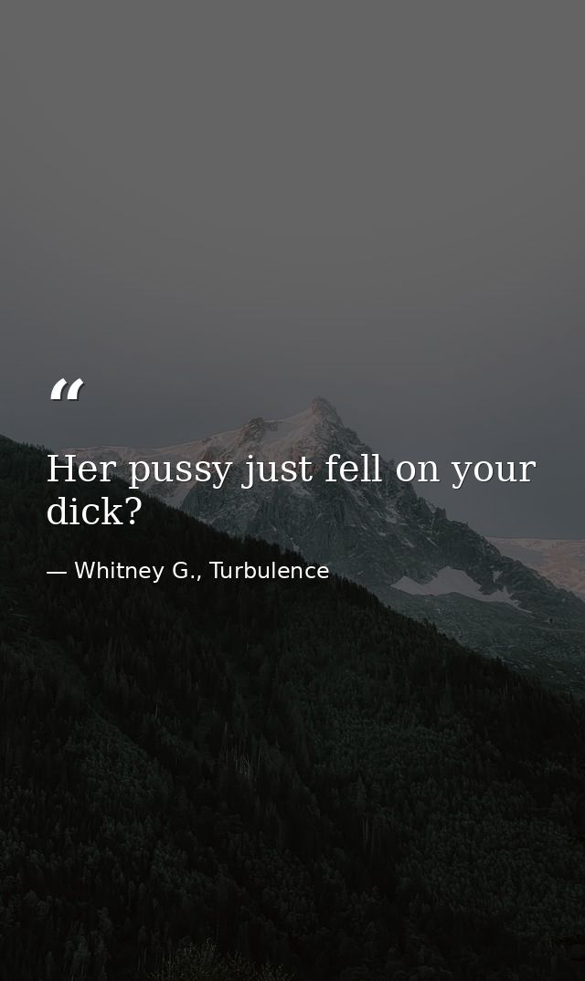 Her pussy just fell on your dick? — Whitney G., Turbulence