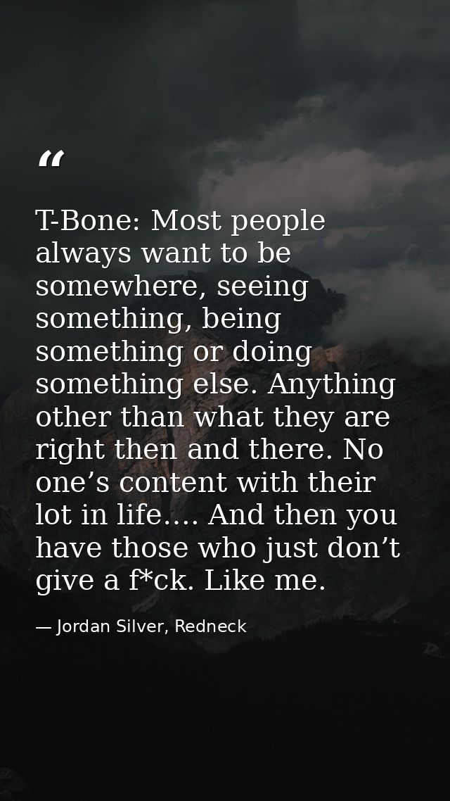 T-Bone: Most people always want to be somewhere, seeing something, being something or doing something else. Anything oth — Jordan Silver, Redneck