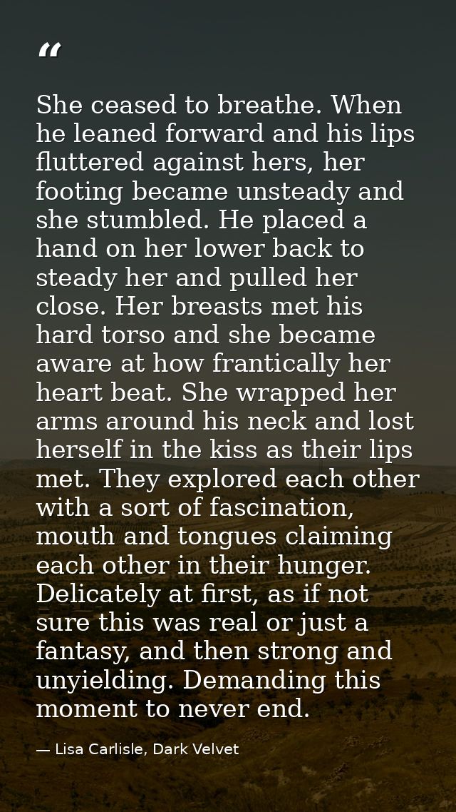 She ceased to breathe. When he leaned forward and his lips fluttered against hers, her footing became unsteady and she s — Lisa Carlisle, Dark Velvet