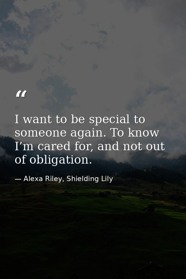 I want to be special to someone again. To know I’m cared for, and not out of obligation. — Alexa Riley, Shielding Lily