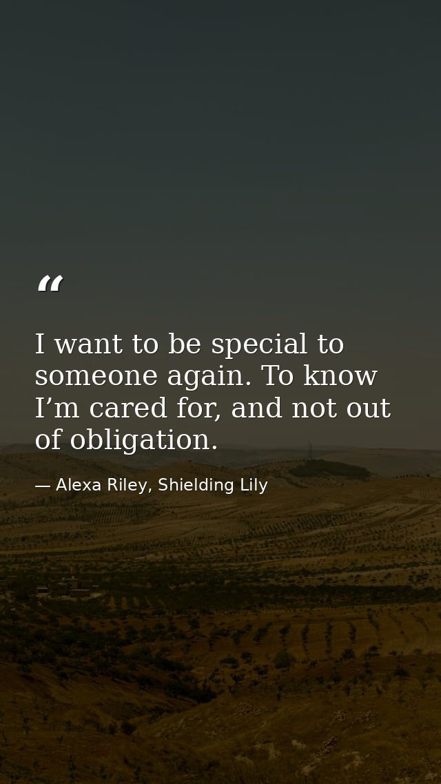 I want to be special to someone again. To know I’m cared for, and not out of obligation. — Alexa Riley, Shielding Lily