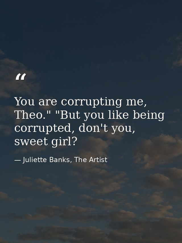You are corrupting me, Theo." "But you like being corrupted, don't you, sweet girl? — Juliette Banks, The Artist