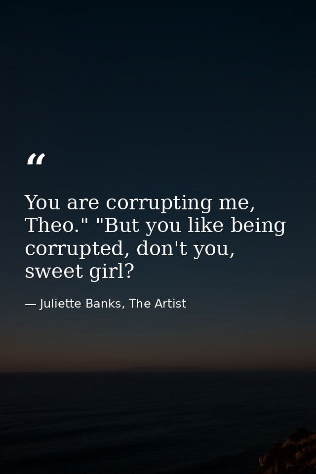 You are corrupting me, Theo." "But you like being corrupted, don't you, sweet girl? — Juliette Banks, The Artist