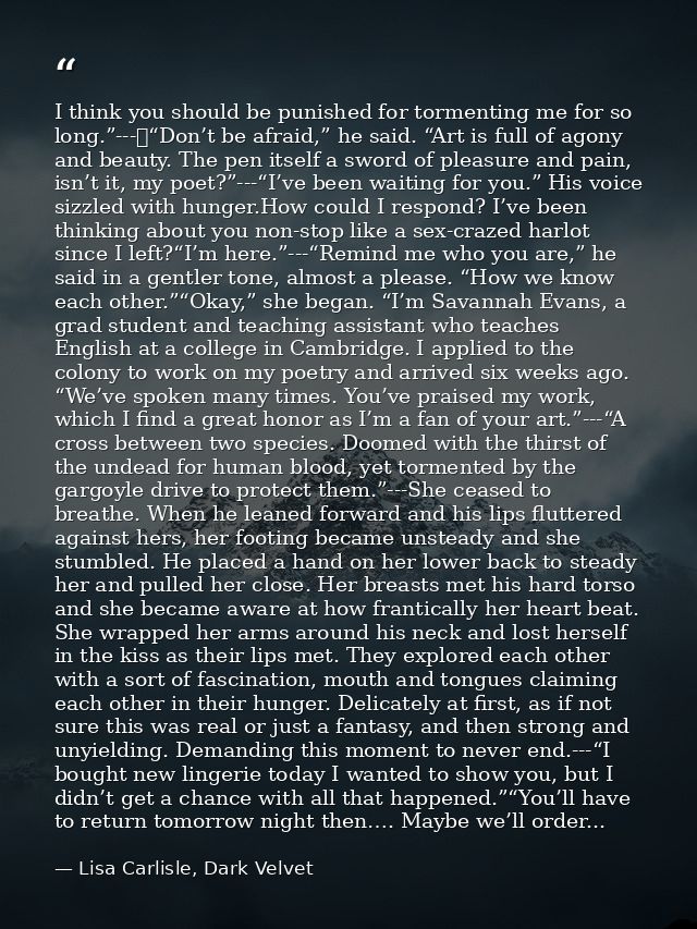 I think you should be punished for tormenting me for so long.”---	“Don’t be afraid,” he said. “Art is full of agony and  — Lisa Carlisle, Dark Velvet