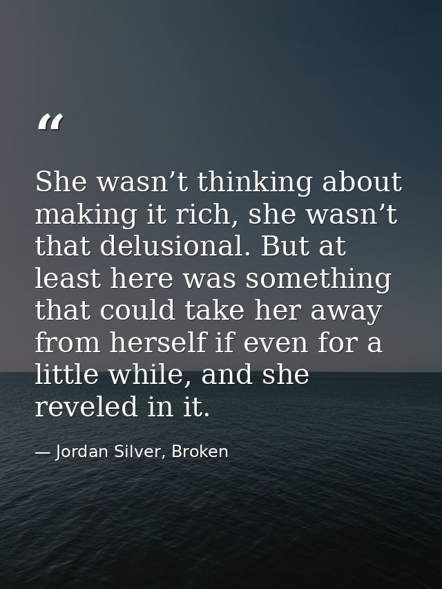 She wasn’t thinking about making it rich, she wasn’t that delusional. But at least here was something that could take he — Jordan Silver, Broken